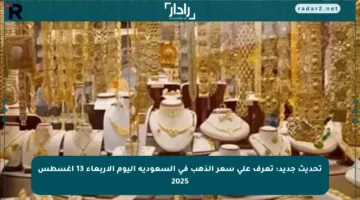 تحديث جديد: تعرف على سعر الذهب في السعودية اليوم الأربعاء 13 أغسطس 2025